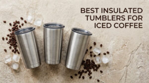 Best Insulated Tumblers for Iced Coffee